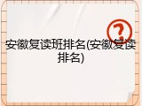 安徽复读班排名(安徽复读排名)
