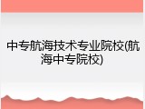 中专航海技术专业院校(航海中专院校)