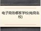 电子商务哪家学校(电商名校)