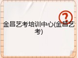 金昌艺考培训中心(金昌艺考)