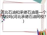 河北石油和承德石油是一个学校吗(河北承德石油同校？)