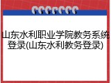 山东水利职业学院教务系统登录(山东水利教务登录)
