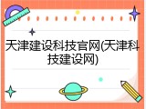 天津建设科技官网(天津科技建设网)
