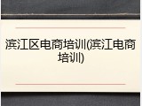滨江区电商培训(滨江电商培训)
