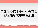 足球学校招生高中中专可以报吗(足球高中中专招生)