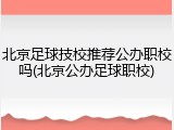 北京足球技校推荐公办职校吗(北京公办足球职校)