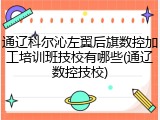 通辽科尔沁左翼后旗数控加工培训班技校有哪些(通辽数控技校)