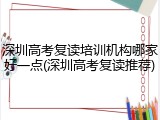 深圳高考复读培训机构哪家好一点(深圳高考复读推荐)