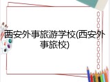 西安外事旅游学校(西安外事旅校)
