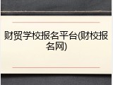财贸学校报名平台(财校报名网)