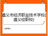 遵义市经济职业技术学校(遵义经职校)