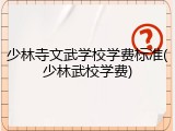 少林寺文武学校学费标准(少林武校学费)