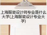 上海服装设计师专业是什么大学(上海服装设计专业大学)