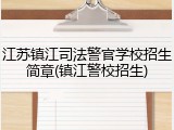 江苏镇江司法警官学校招生简章(镇江警校招生)