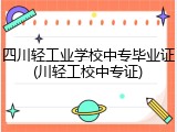 四川轻工业学校中专毕业证(川轻工校中专证)