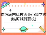 临沂城市科技职业中等学校(临沂城科职校)