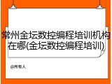 常州金坛数控编程培训机构在哪(金坛数控编程培训)