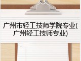 广州市轻工技师学院专业(广州轻工技师专业)