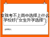 女孩考不上高中选择上什么学校好("女生升学选择")