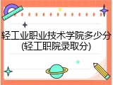 轻工业职业技术学院多少分(轻工职院录取分)