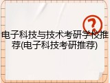 电子科技与技术考研学校推荐(电子科技考研推荐)