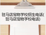 驻马店宠物学校招生电话(驻马店宠物学校电话)