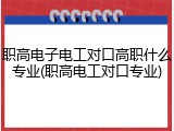 职高电子电工对口高职什么专业(职高电工对口专业)