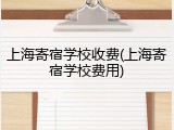 上海寄宿学校收费(上海寄宿学校费用)