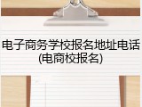 电子商务学校报名地址电话(电商校报名)