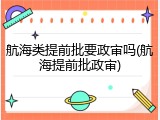 航海类提前批要政审吗(航海提前批政审)