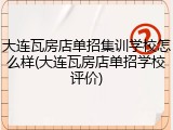 大连瓦房店单招集训学校怎么样(大连瓦房店单招学校评价)