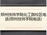 郑州技师学院化工路校区电话(郑州技师学院电话)