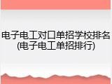 电子电工对口单招学校排名(电子电工单招排行)