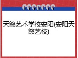 天籁艺术学校安阳(安阳天籁艺校)