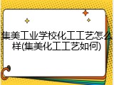 集美工业学校化工工艺怎么样(集美化工工艺如何)