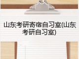 山东考研寄宿自习室(山东考研自习室)