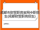 成都市财贸职高官网中职招生(成都财贸职高招生)