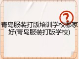 青岛服装打版培训学校哪家好(青岛服装打版学校)