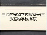 三沙的宠物学校哪家好(三沙宠物学校推荐)