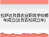 拉萨达孜县农业职高学校哪年成立(达孜农校成立年)