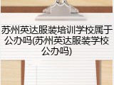 苏州英达服装培训学校属于公办吗(苏州英达服装学校公办吗)