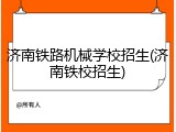济南铁路机械学校招生(济南铁校招生)