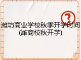 潍坊商业学校秋季开学时间(潍商校秋开学)