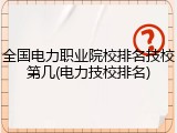 全国电力职业院校排名技校第几(电力技校排名)