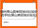锦州黑山县单招培训比较好的学校(黑山单招培训名校)