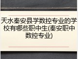 天水秦安县学数控专业的学校有哪些职中生(秦安职中数控专业)