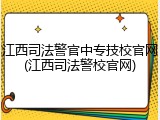 江西司法警官中专技校官网(江西司法警校官网)