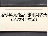 足球学校招生年龄限制多大(足球招生年龄)