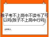 孩子考不上高中不读书了可以吗(孩子不上高中行吗)