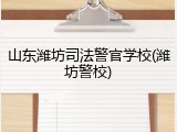 山东潍坊司法警官学校(潍坊警校)